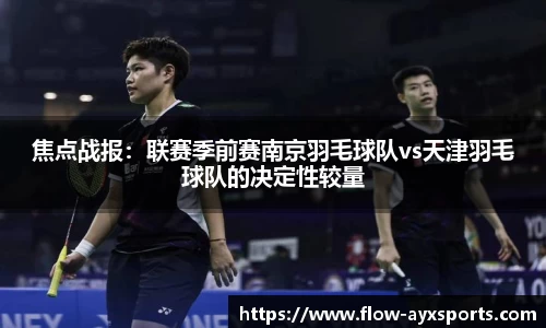 焦点战报:联赛季前赛南京羽毛球队vs天津羽毛球队的决定性较量