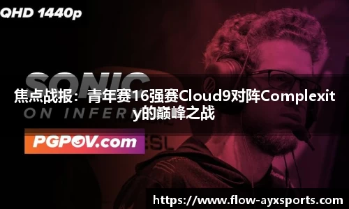 焦点战报:青年赛16强赛Cloud9对阵Complexity的巅峰之战