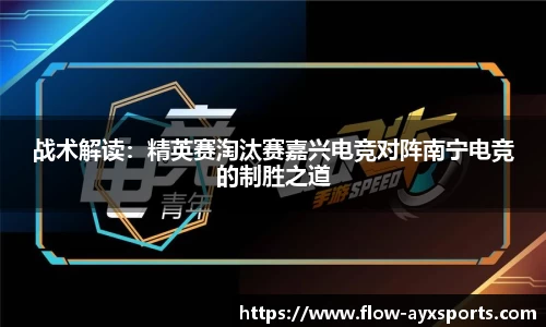 战术解读:精英赛淘汰赛嘉兴电竞对阵南宁电竞的制胜之道