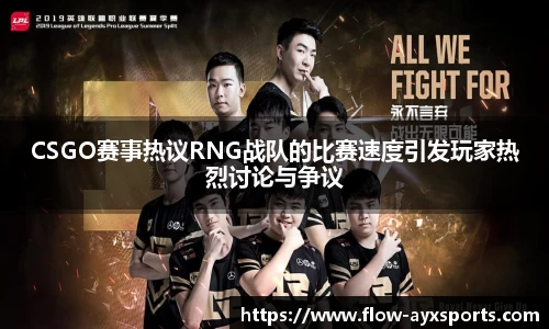 CSGO赛事热议RNG战队的比赛速度引发玩家热烈讨论与争议