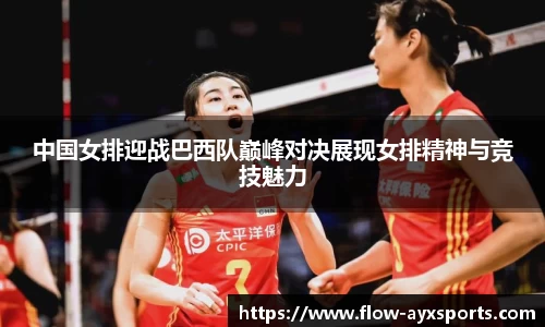 中国女排迎战巴西队巅峰对决展现女排精神与竞技魅力