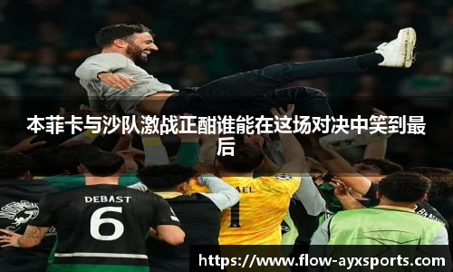 本菲卡与沙队激战正酣谁能在这场对决中笑到最后